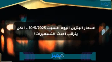 أسعار البنزين اليوم السبت 10/5/2025.. الكل يترقب أحدث التسعيرات!